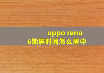 oppo reno 6锁屏时间怎么居中